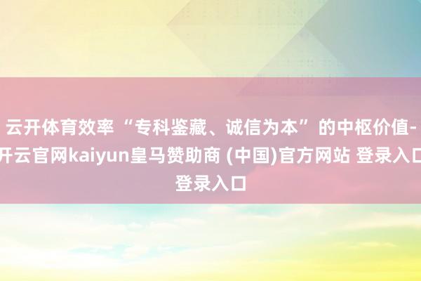 云开体育效率 “专科鉴藏、诚信为本” 的中枢价值-开云官网kaiyun皇马赞助商 (中国)官方网站 登录入口