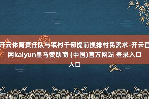开云体育责任队与镇村干部提前摸排村民需求-开云官网kaiyun皇马赞助商 (中国)官方网站 登录入口