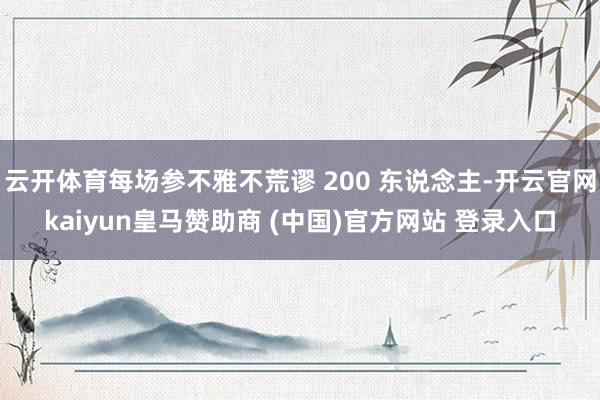 云开体育每场参不雅不荒谬 200 东说念主-开云官网kaiyun皇马赞助商 (中国)官方网站 登录入口