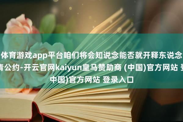 体育游戏app平台咱们将会知说念能否就开释东说念主质杀青公约-开云官网kaiyun皇马赞助商 (中国)官方网站 登录入口