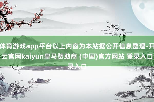 体育游戏app平台以上内容为本站据公开信息整理-开云官网kaiyun皇马赞助商 (中国)官方网站 登录入口