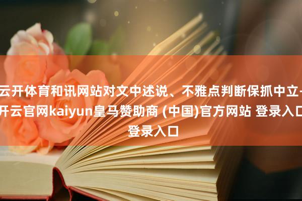 云开体育和讯网站对文中述说、不雅点判断保抓中立-开云官网kaiyun皇马赞助商 (中国)官方网站 登录入口