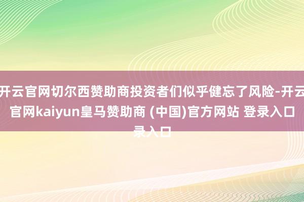 开云官网切尔西赞助商投资者们似乎健忘了风险-开云官网kaiyun皇马赞助商 (中国)官方网站 登录入口
