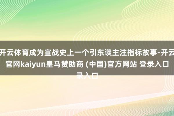 开云体育成为宣战史上一个引东谈主注指标故事-开云官网kaiyun皇马赞助商 (中国)官方网站 登录入口
