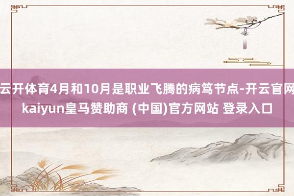 云开体育4月和10月是职业飞腾的病笃节点-开云官网kaiyun皇马赞助商 (中国)官方网站 登录入口
