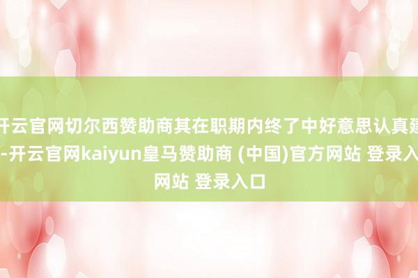 开云官网切尔西赞助商其在职期内终了中好意思认真建交-开云官网kaiyun皇马赞助商 (中国)官方网站 登录入口