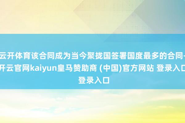 云开体育该合同成为当今聚拢国签署国度最多的合同-开云官网kaiyun皇马赞助商 (中国)官方网站 登录入口