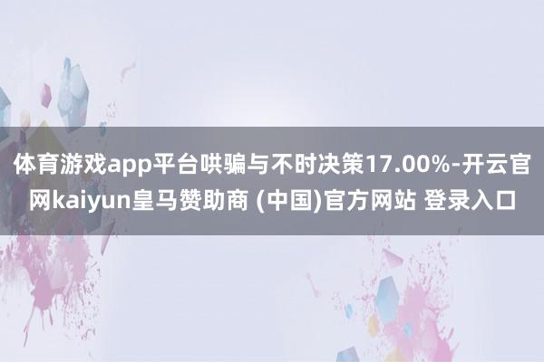 体育游戏app平台哄骗与不时决策17.00%-开云官网kaiyun皇马赞助商 (中国)官方网站 登录入口