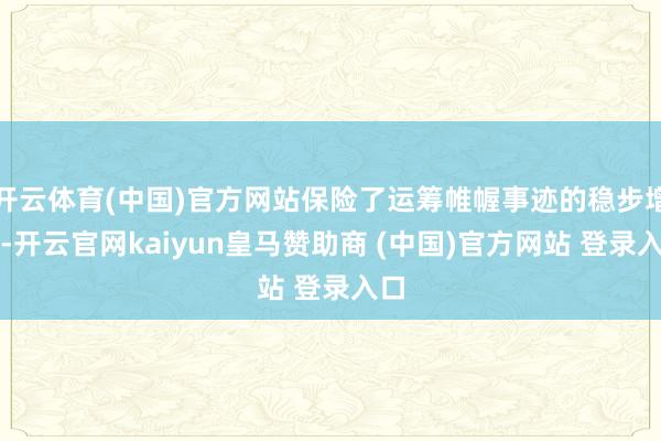 开云体育(中国)官方网站保险了运筹帷幄事迹的稳步增长-开云官网kaiyun皇马赞助商 (中国)官方网站 登录入口