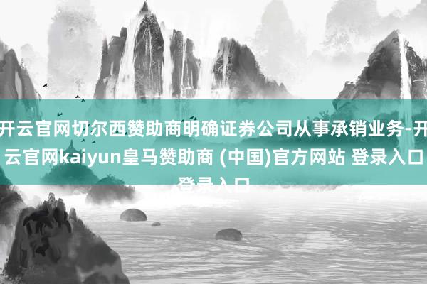 开云官网切尔西赞助商明确证券公司从事承销业务-开云官网kaiyun皇马赞助商 (中国)官方网站 登录入口