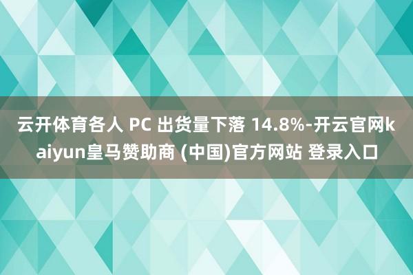 云开体育各人 PC 出货量下落 14.8%-开云官网kaiyun皇马赞助商 (中国)官方网站 登录入口
