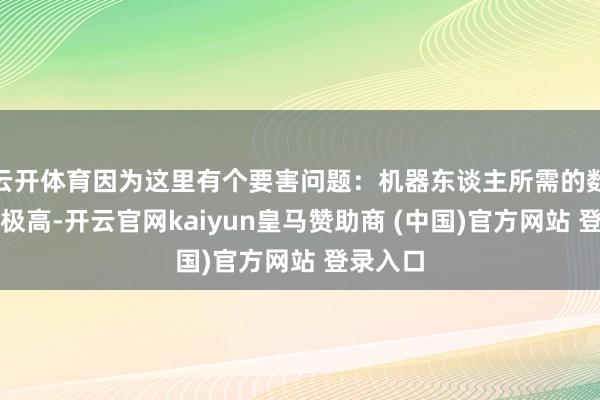 云开体育因为这里有个要害问题：机器东谈主所需的数据维度极高-开云官网kaiyun皇马赞助商 (中国)官方网站 登录入口
