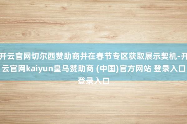 开云官网切尔西赞助商并在春节专区获取展示契机-开云官网kaiyun皇马赞助商 (中国)官方网站 登录入口