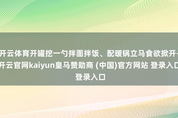 开云体育开罐挖一勺拌面拌饭、配暖锅立马食欲掀开-开云官网kaiyun皇马赞助商 (中国)官方网站 登录入口