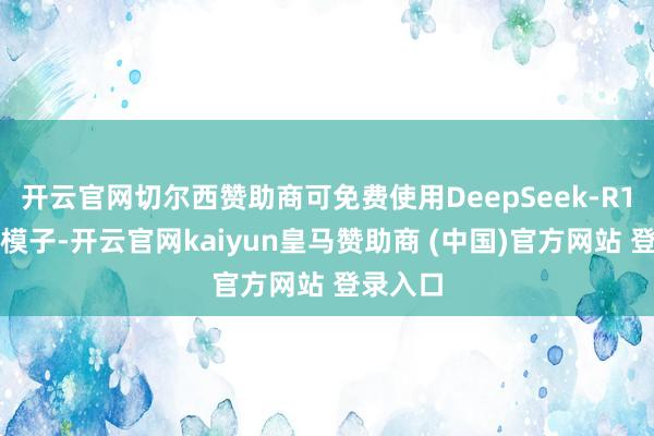 开云官网切尔西赞助商可免费使用DeepSeek-R1满血版模子-开云官网kaiyun皇马赞助商 (中国)官方网站 登录入口