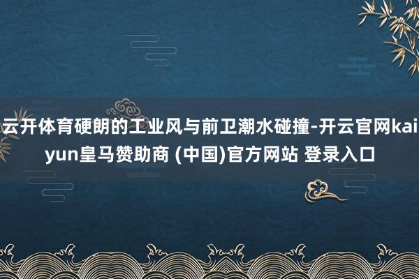 云开体育硬朗的工业风与前卫潮水碰撞-开云官网kaiyun皇马赞助商 (中国)官方网站 登录入口