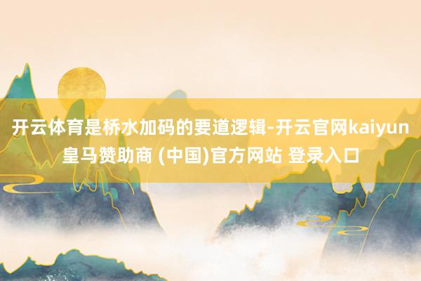 开云体育是桥水加码的要道逻辑-开云官网kaiyun皇马赞助商 (中国)官方网站 登录入口