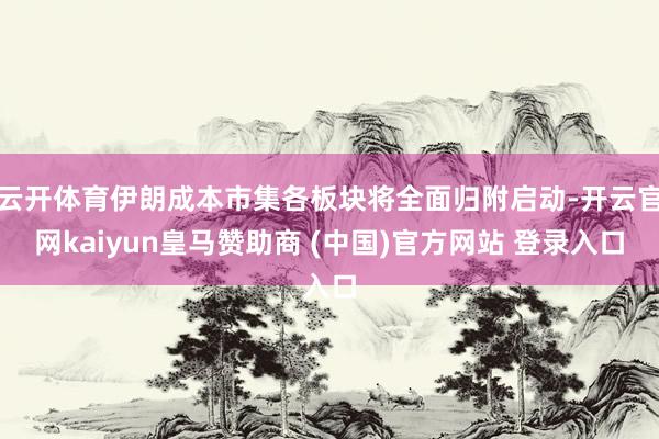 云开体育伊朗成本市集各板块将全面归附启动-开云官网kaiyun皇马赞助商 (中国)官方网站 登录入口