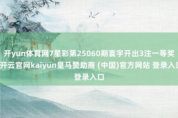 开yun体育网7星彩第25060期寰宇开出3注一等奖-开云官网kaiyun皇马赞助商 (中国)官方网站 登录入口
