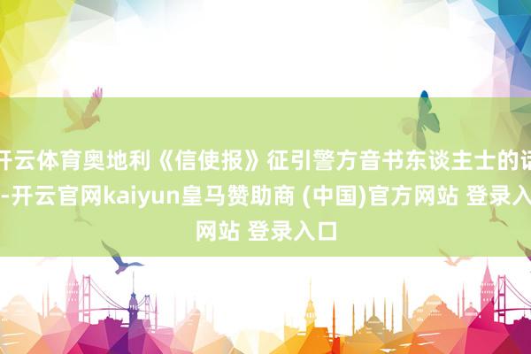 开云体育奥地利《信使报》征引警方音书东谈主士的话说-开云官网kaiyun皇马赞助商 (中国)官方网站 登录入口