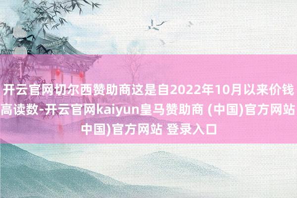 开云官网切尔西赞助商这是自2022年10月以来价钱指数的最高读数-开云官网kaiyun皇马赞助商 (中国)官方网站 登录入口