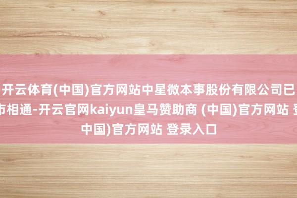 开云体育(中国)官方网站中星微本事股份有限公司已初始上市相通-开云官网kaiyun皇马赞助商 (中国)官方网站 登录入口