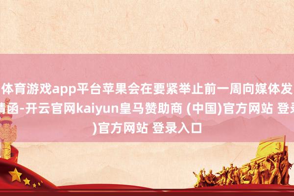 体育游戏app平台苹果会在要紧举止前一周向媒体发出邀请函-开云官网kaiyun皇马赞助商 (中国)官方网站 登录入口
