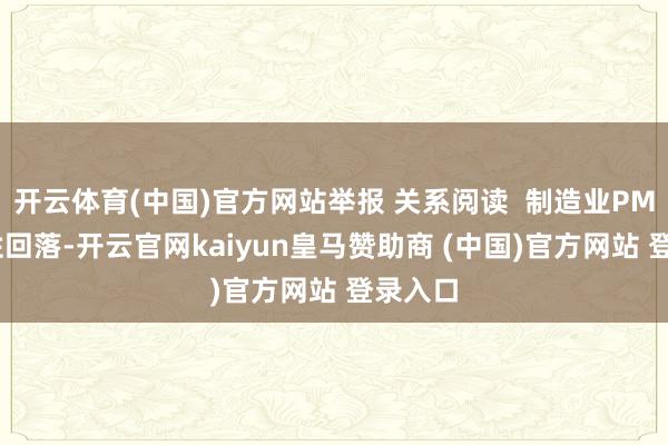 开云体育(中国)官方网站举报 关系阅读  制造业PMI季节性回落-开云官网kaiyun皇马赞助商 (中国)官方网站 登录入口