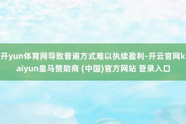 开yun体育网导致普遍方式难以执续盈利-开云官网kaiyun皇马赞助商 (中国)官方网站 登录入口