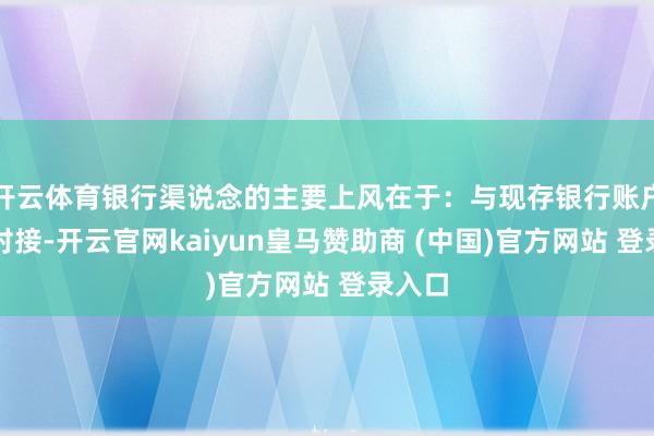 开云体育银行渠说念的主要上风在于：与现存银行账户无缝对接-开云官网kaiyun皇马赞助商 (中国)官方网站 登录入口