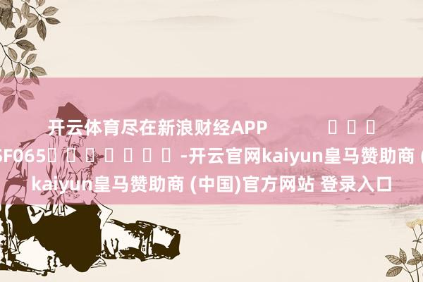 开云体育尽在新浪财经APP            						背负剪辑：张俊 SF065							-开云官网kaiyun皇马赞助商 (中国)官方网站 登录入口