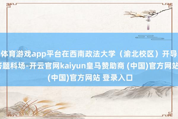 体育游戏app平台在西南政法大学（渝北校区）开导3个纸笔答题科场-开云官网kaiyun皇马赞助商 (中国)官方网站 登录入口